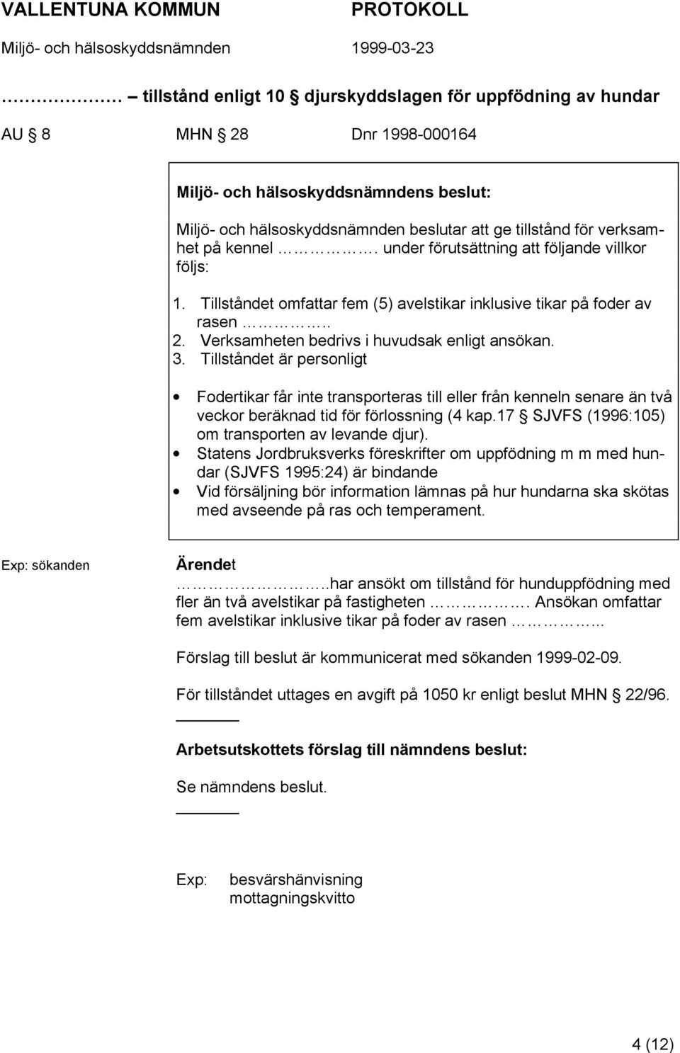 Tillståndet är personligt Fodertikar får inte transporteras till eller från kenneln senare än två veckor beräknad tid för förlossning (4 kap.17 SJVFS (1996:105) om transporten av levande djur).
