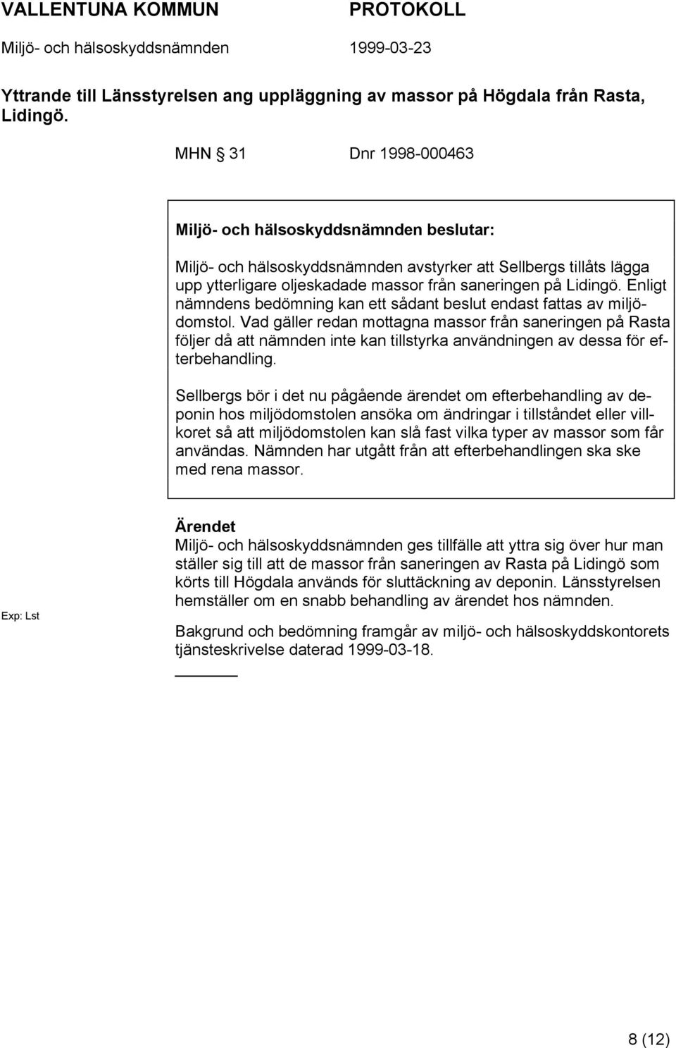 Enligt nämndens bedömning kan ett sådant beslut endast fattas av miljödomstol.