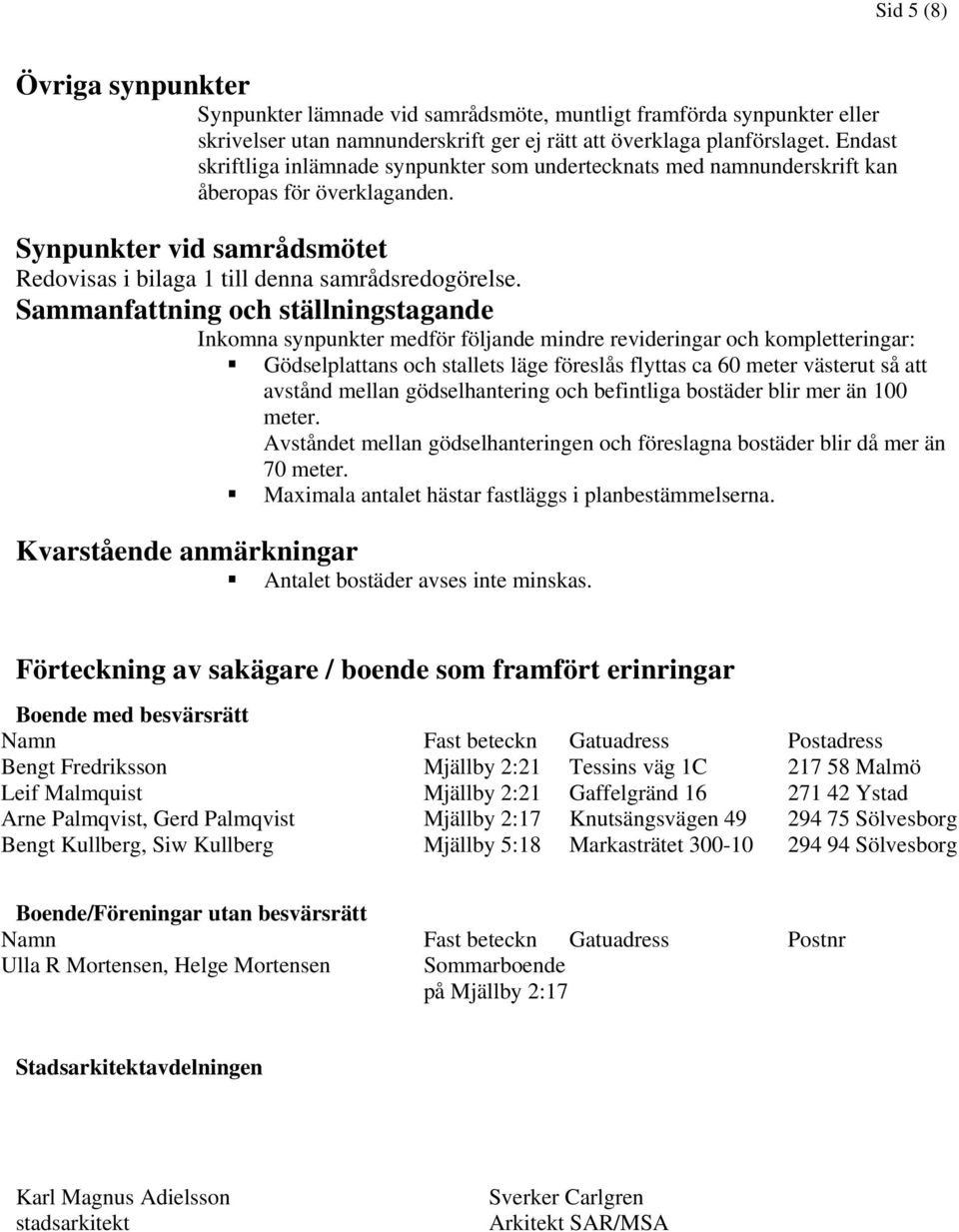 Sammanfattning och ställningstagande Inkomna synpunkter medför följande mindre revideringar och kompletteringar: Gödselplattans och stallets läge föreslås flyttas ca 60 meter västerut så att avstånd