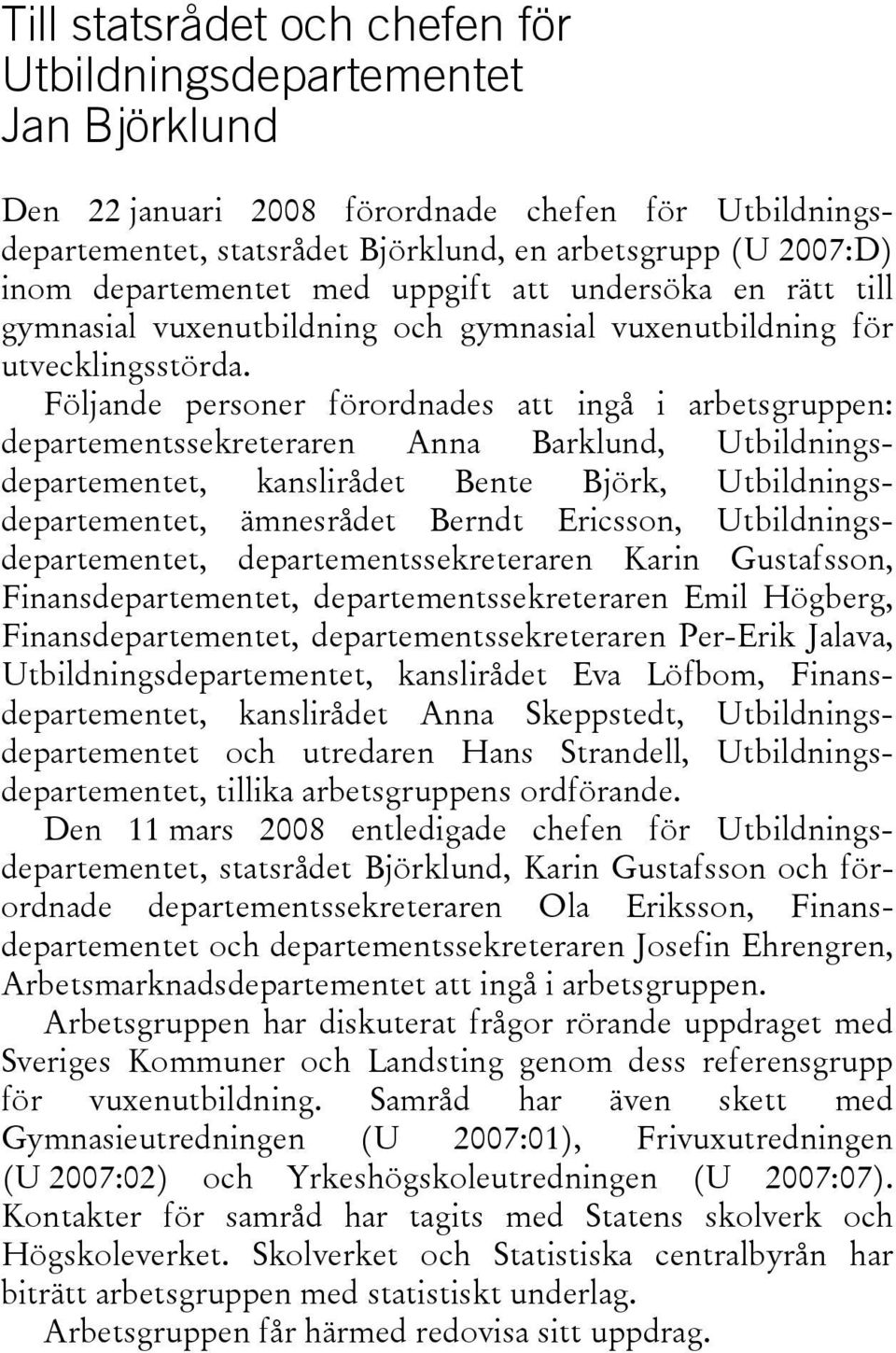 Följande personer förordnades att ingå i arbetsgruppen: departementssekreteraren Anna Barklund, Utbildningsdepartementet, kanslirådet Bente Björk, Utbildningsdepartementet, ämnesrådet Berndt