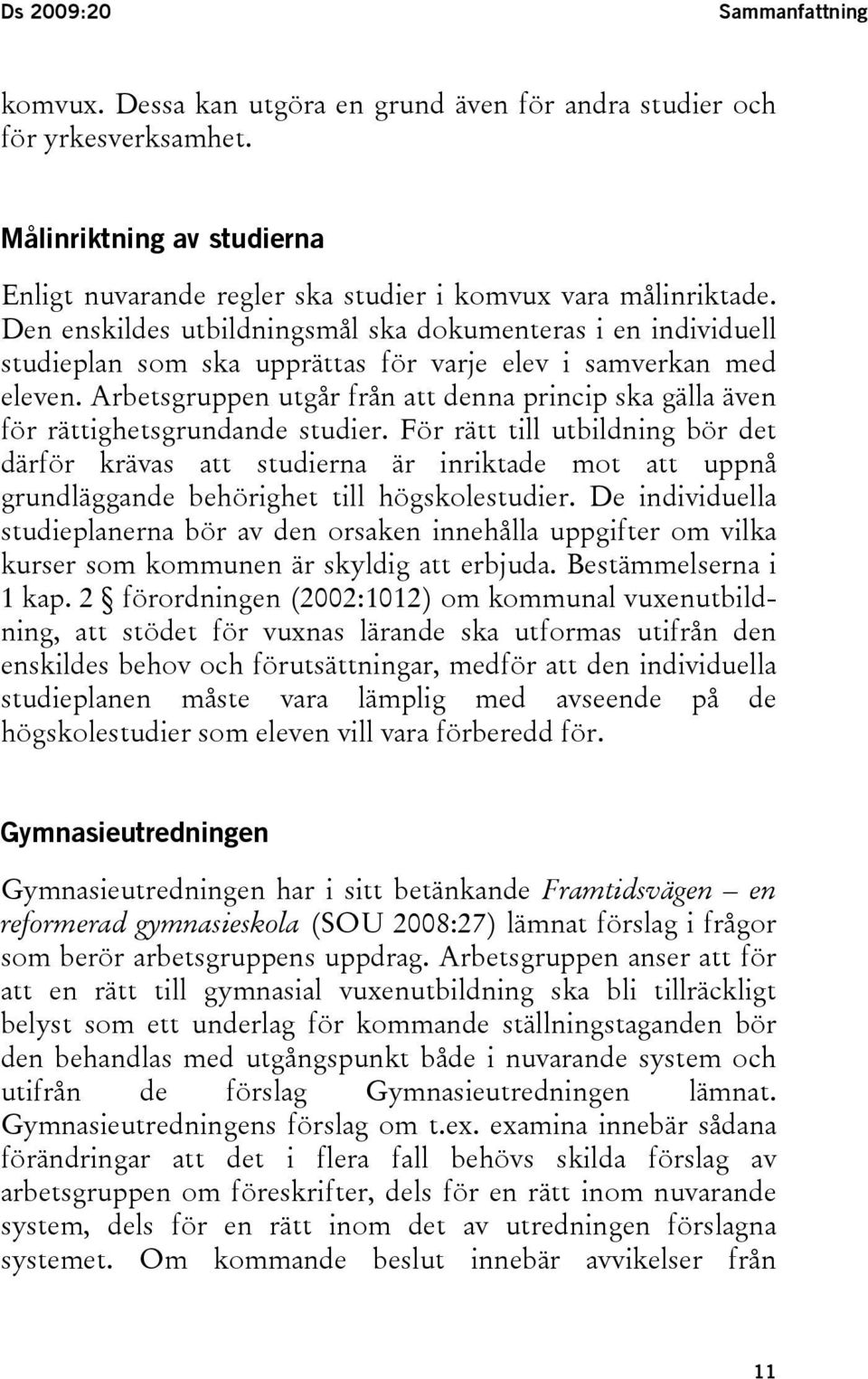 Arbetsgruppen utgår från att denna princip ska gälla även för rättighetsgrundande studier.