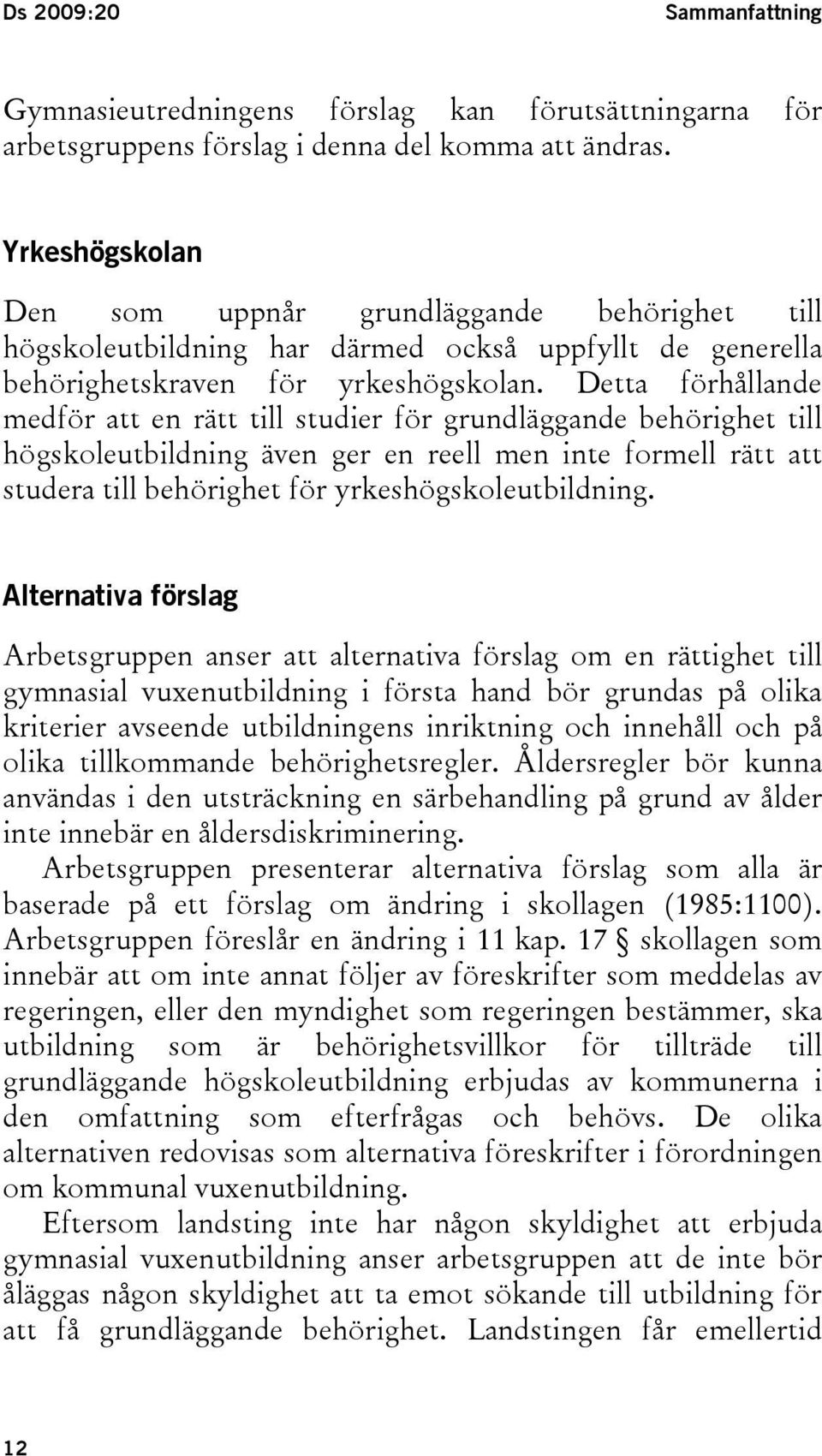 Detta förhållande medför att en rätt till studier för grundläggande behörighet till högskoleutbildning även ger en reell men inte formell rätt att studera till behörighet för yrkeshögskoleutbildning.