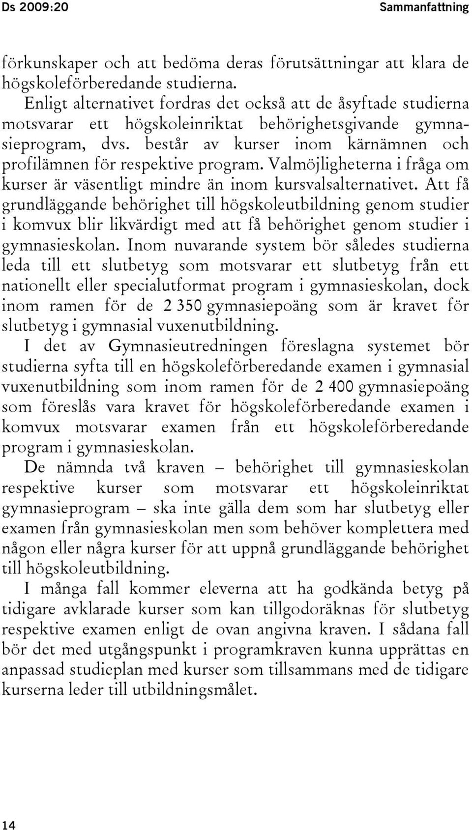 består av kurser inom kärnämnen och profilämnen för respektive program. Valmöjligheterna i fråga om kurser är väsentligt mindre än inom kursvalsalternativet.