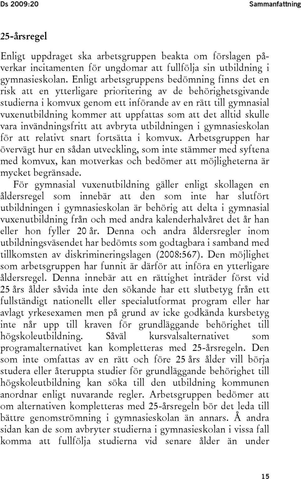 uppfattas som att det alltid skulle vara invändningsfritt att avbryta utbildningen i gymnasieskolan för att relativt snart fortsätta i komvux.