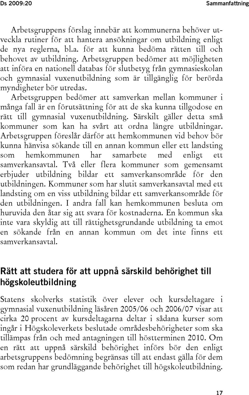 Arbetsgruppen bedömer att samverkan mellan kommuner i många fall är en förutsättning för att de ska kunna tillgodose en rätt till gymnasial vuxenutbildning.