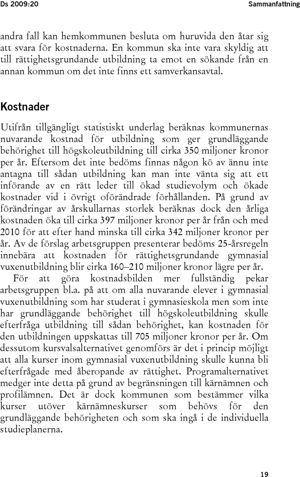 Kostnader Utifrån tillgängligt statistiskt underlag beräknas kommunernas nuvarande kostnad för utbildning som ger grundläggande behörighet till högskoleutbildning till cirka 350 miljoner kronor per