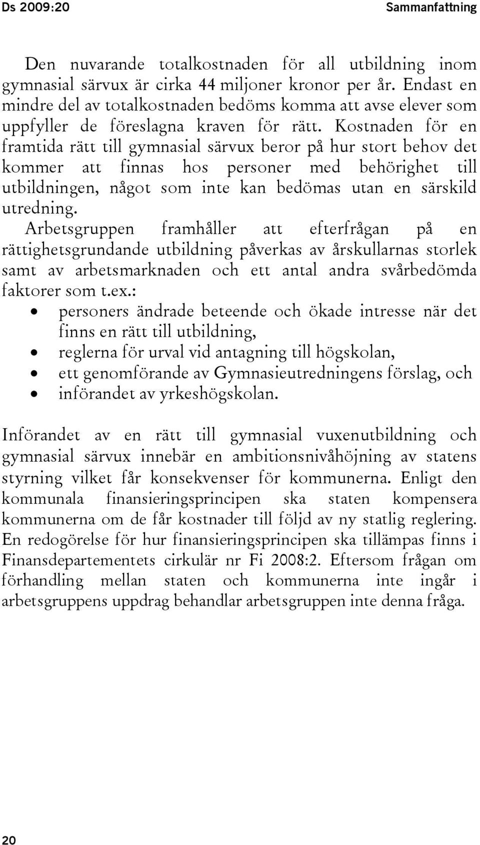 Kostnaden för en framtida rätt till gymnasial särvux beror på hur stort behov det kommer att finnas hos personer med behörighet till utbildningen, något som inte kan bedömas utan en särskild