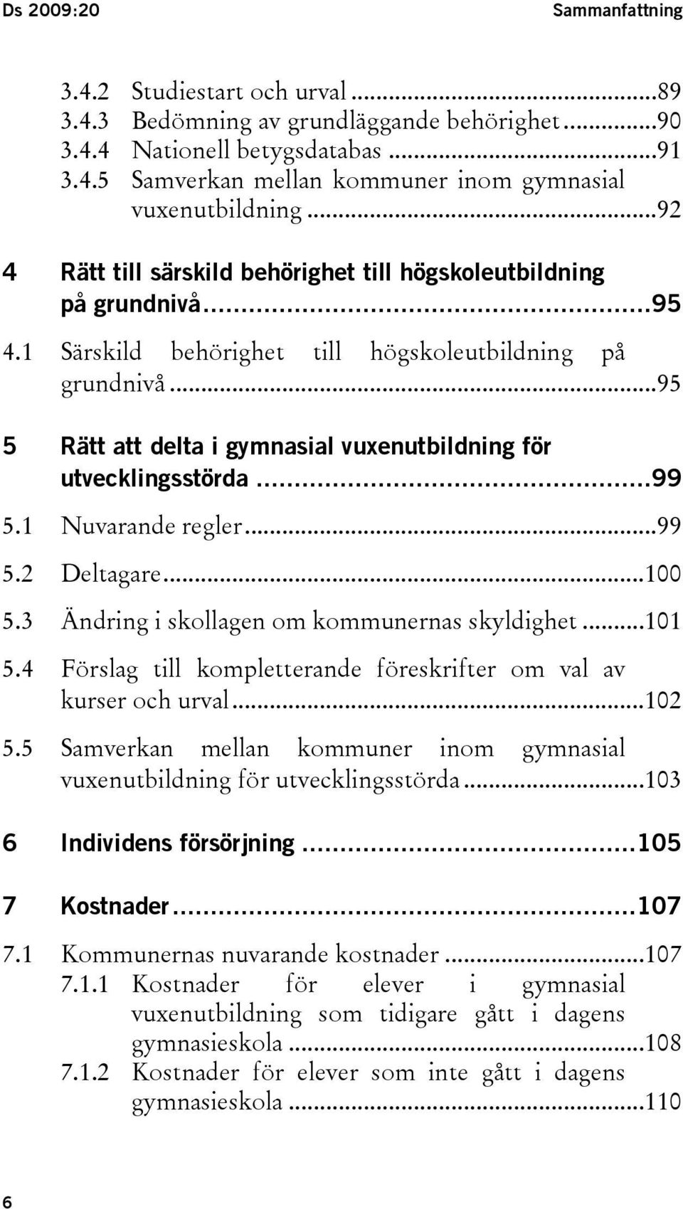 ..95 5 Rätt att delta i gymnasial vuxenutbildning för utvecklingsstörda...99 5.1 Nuvarande regler...99 5.2 Deltagare...100 5.3 Ändring i skollagen om kommunernas skyldighet...101 5.