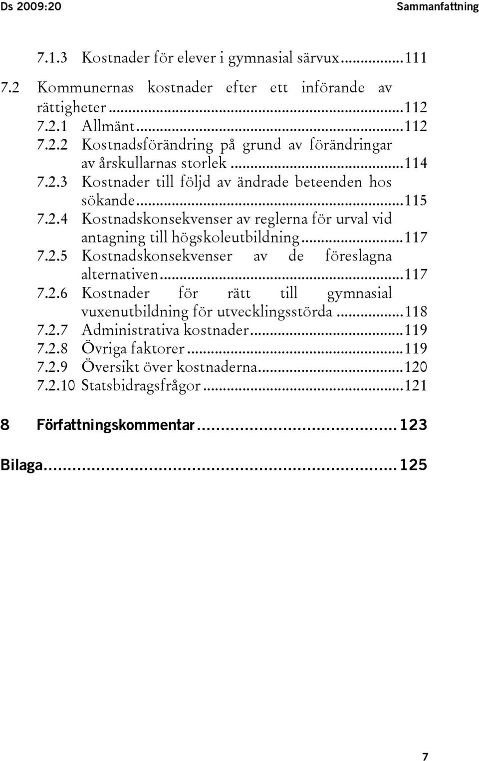 ..117 7.2.6 Kostnader för rätt till gymnasial vuxenutbildning för utvecklingsstörda...118 7.2.7 Administrativa kostnader...119 7.2.8 Övriga faktorer...119 7.2.9 Översikt över kostnaderna.