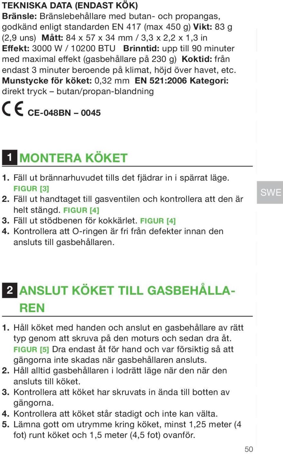 Munstycke för köket: 0,32 mm EN 521:2006 Kategori: direkt tryck butan/propan-blandning CE-048BN 0045 EN FR DE NL 1 MONTERA KÖKET 1. Fäll ut brännarhuvudet tills det fjädrar in i spärrat läge.