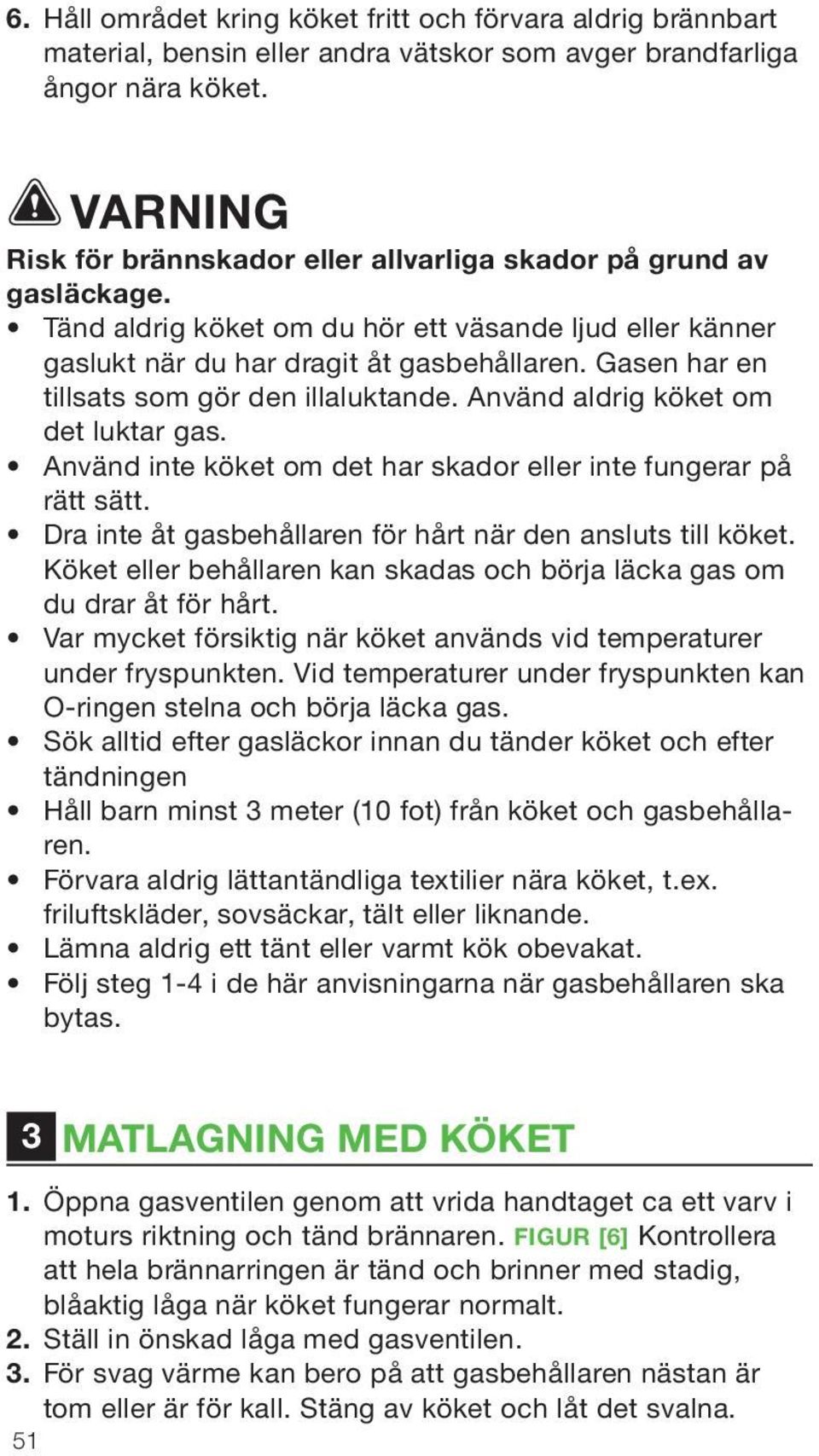 Gasen har en tillsats som gör den illaluktande. Använd aldrig köket om det luktar gas. Använd inte köket om det har skador eller inte fungerar på rätt sätt.