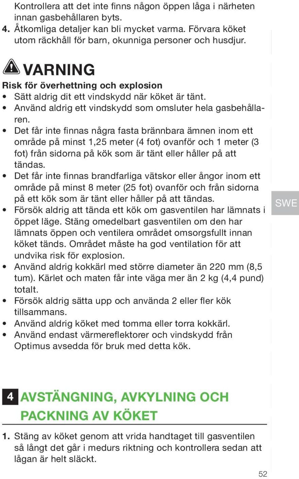 Det får inte finnas några fasta brännbara ämnen inom ett område på minst 1,25 meter (4 fot) ovanför och 1 meter (3 fot) från sidorna på kök som är tänt eller håller på att tändas.