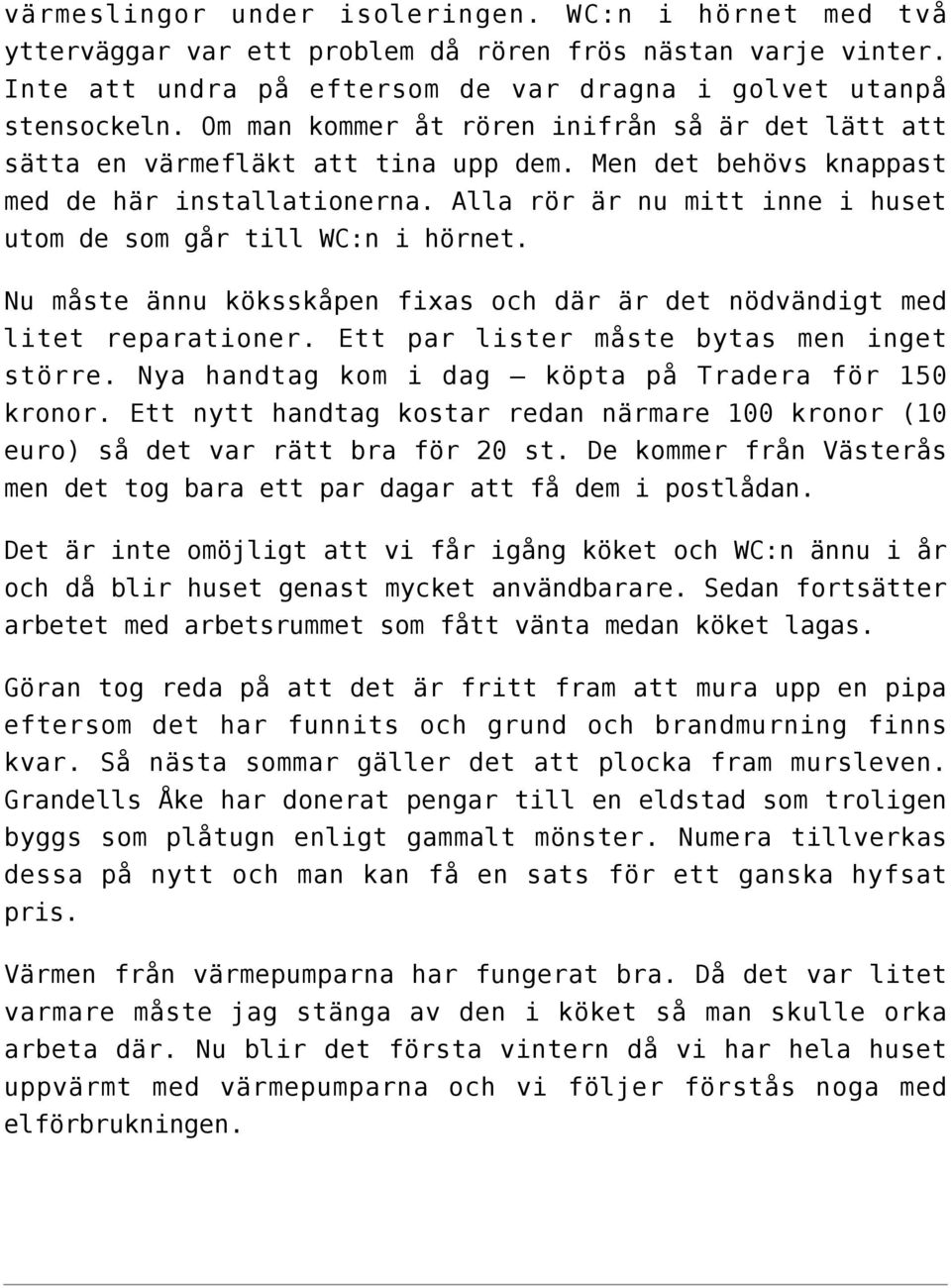 Alla rör är nu mitt inne i huset utom de som går till WC:n i hörnet. Nu måste ännu köksskåpen fixas och där är det nödvändigt med litet reparationer. Ett par lister måste bytas men inget större.