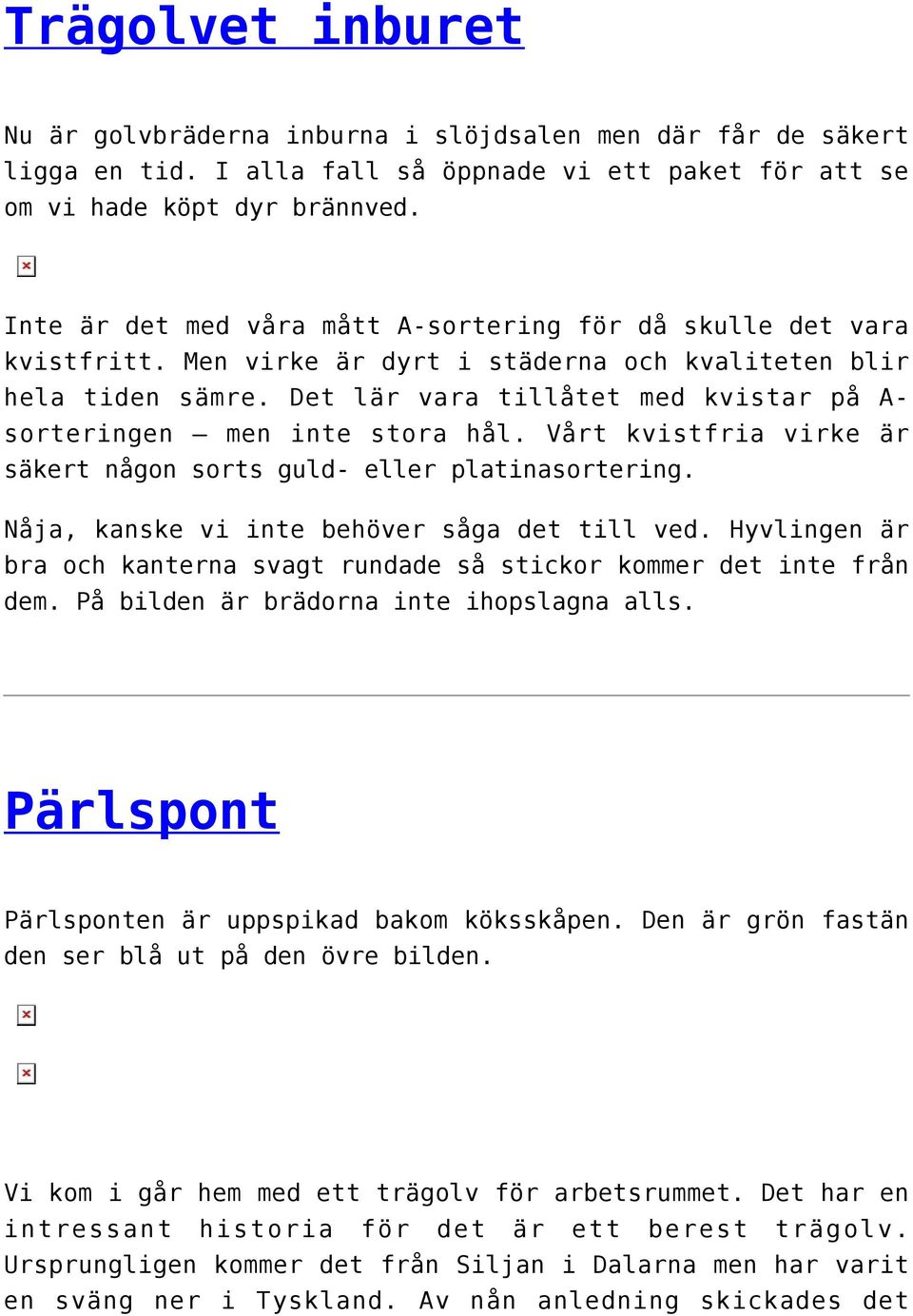 Det lär vara tillåtet med kvistar på A- sorteringen men inte stora hål. Vårt kvistfria virke är säkert någon sorts guld- eller platinasortering. Nåja, kanske vi inte behöver såga det till ved.