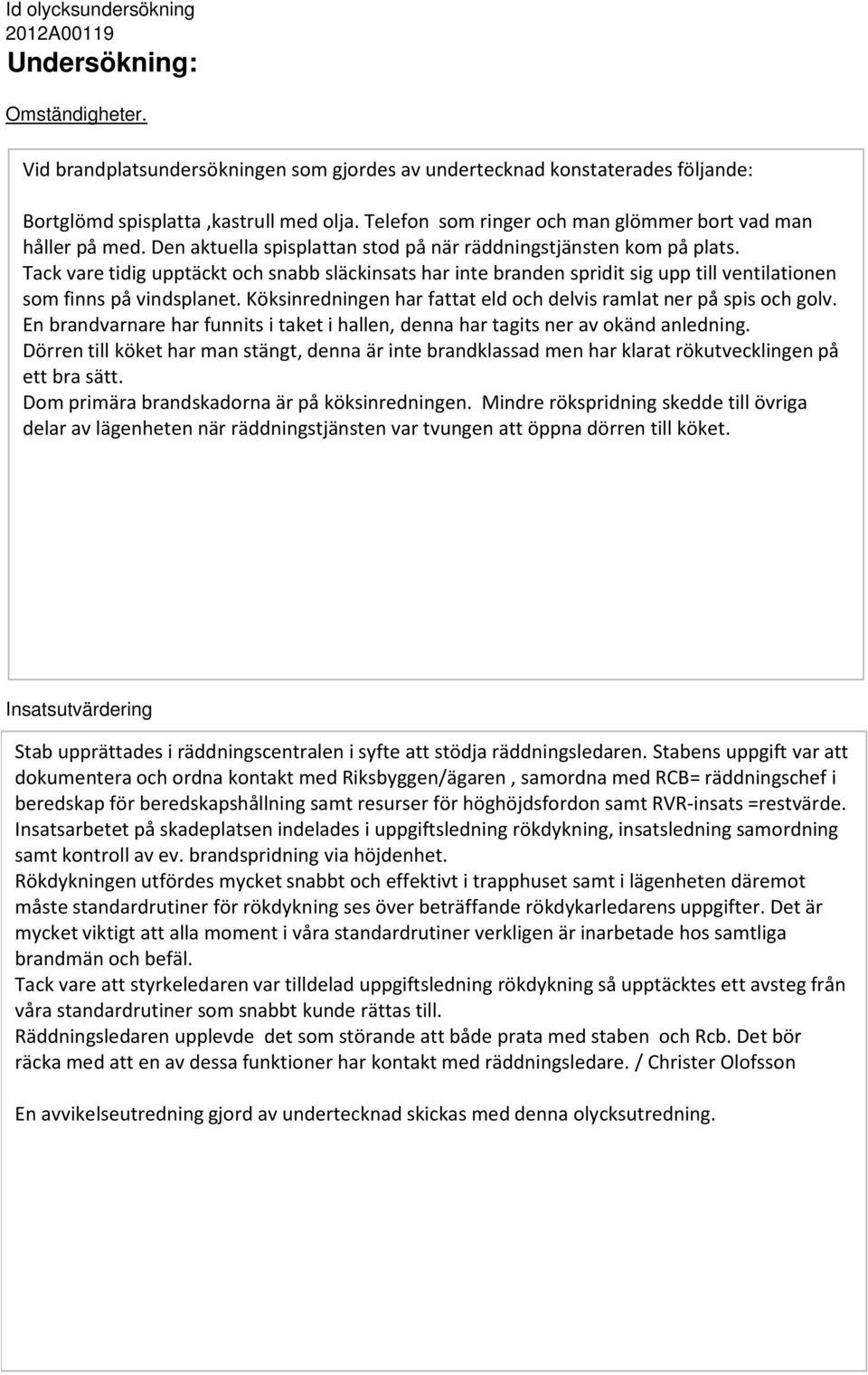 Tack vare tidig upptäckt och snabb släckinsats har inte branden spridit sig upp till ventilationen som finns på vindsplanet. Köksinredningen har fattat eld och delvis ramlat ner på spis och golv.