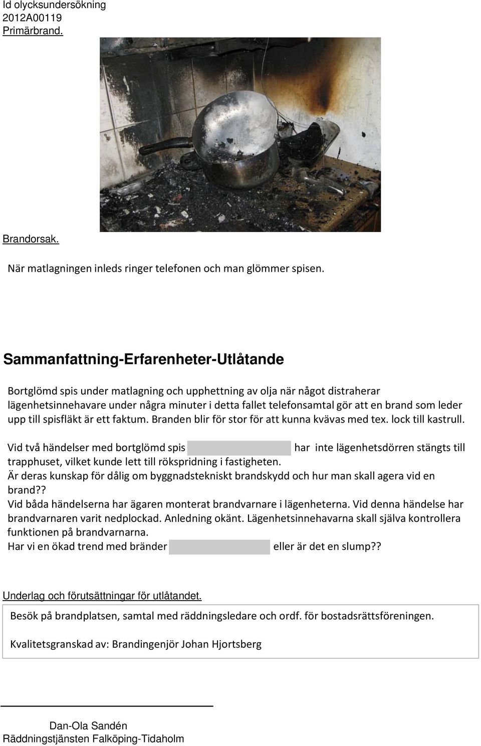 brand som leder upp till spisfläkt är ett faktum. Branden blir för stor för att kunna kvävas med tex. lock till kastrull.