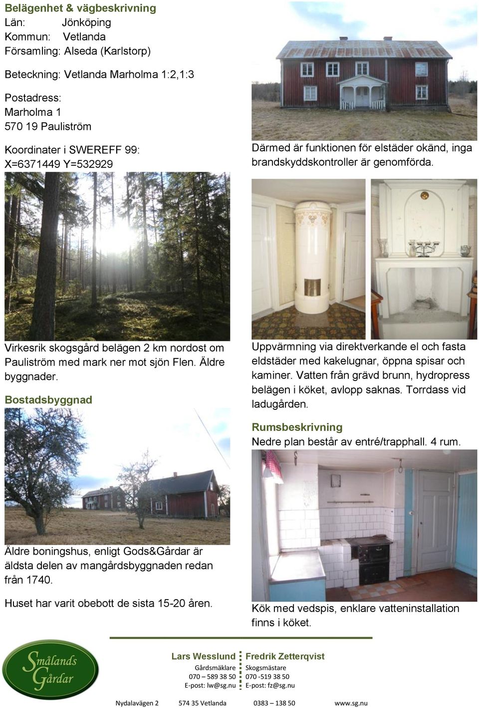 Äldre byggnader. Bostadsbyggnad Uppvärmning via direktverkande el och fasta eldstäder med kakelugnar, öppna spisar och kaminer. Vatten från grävd brunn, hydropress belägen i köket, avlopp saknas.
