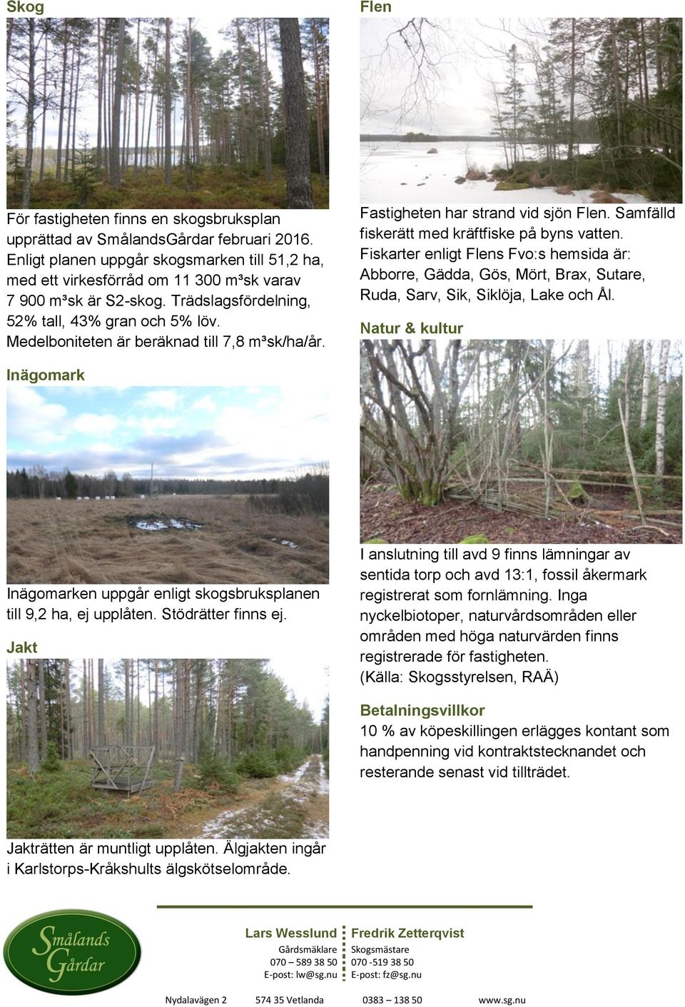Medelboniteten är beräknad till 7,8 m³sk/ha/år. Fastigheten har strand vid sjön Flen. Samfälld fiskerätt med kräftfiske på byns vatten.