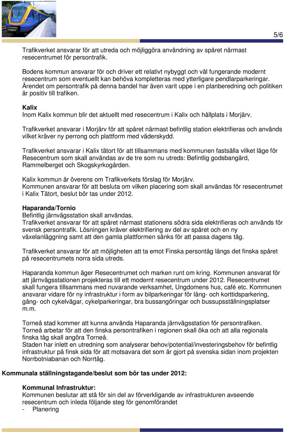 Ärendet om persontrafik på denna bandel har även varit uppe i en planberedning och politiken är positiv till trafiken.