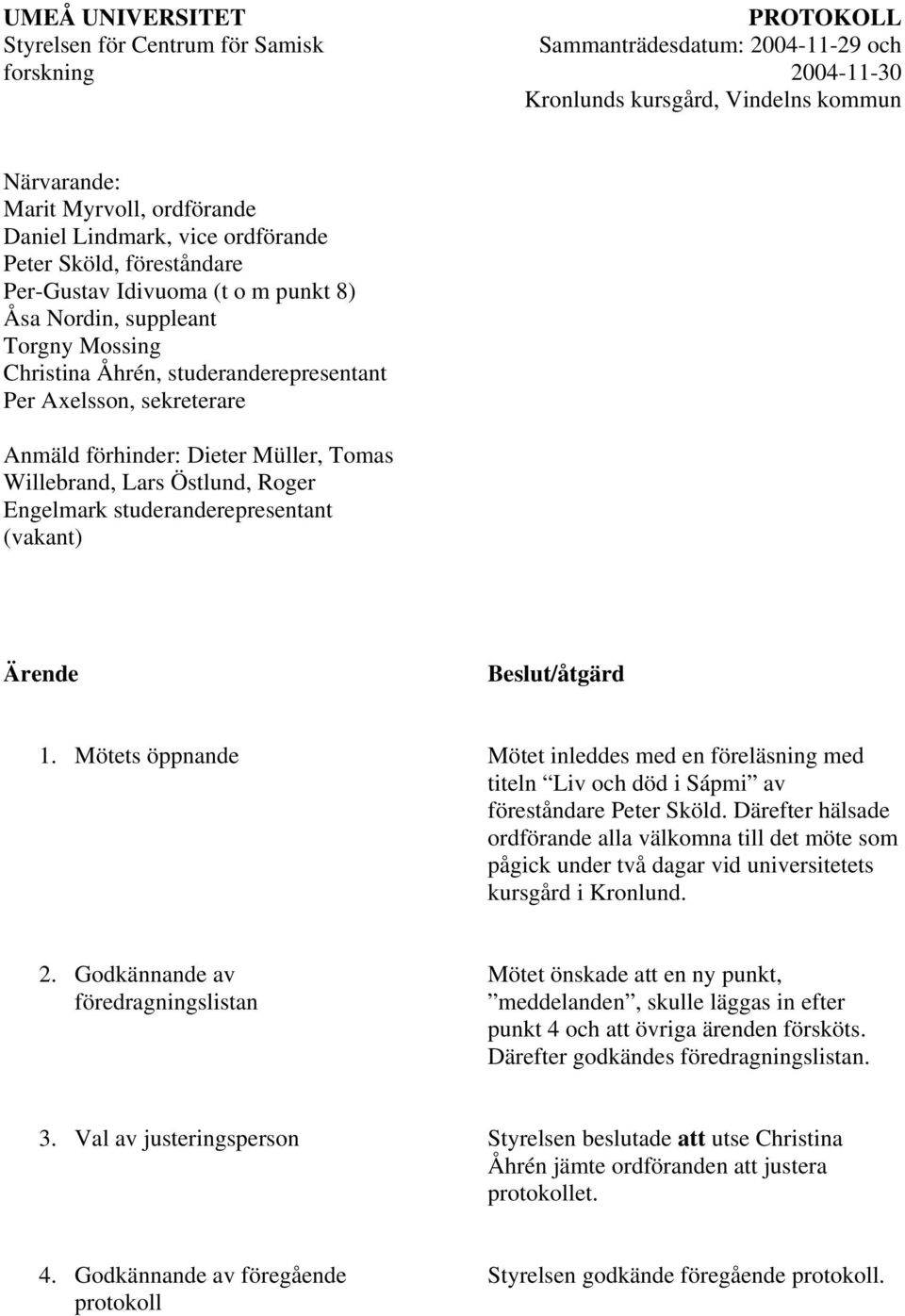 förhinder: Dieter Müller, Tomas Willebrand, Lars Östlund, Roger Engelmark studeranderepresentant (vakant) Ärende Beslut/åtgärd 1.