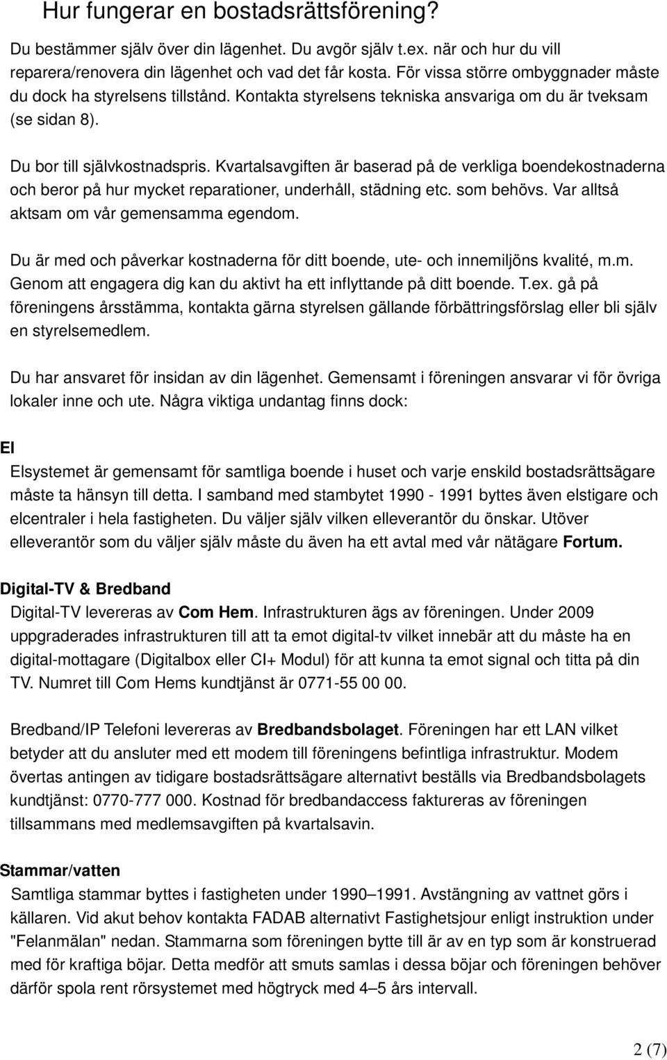 Kvartalsavgiften är baserad på de verkliga boendekostnaderna och beror på hur mycket reparationer, underhåll, städning etc. som behövs. Var alltså aktsam om vår gemensamma egendom.