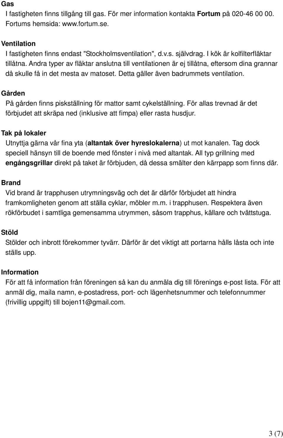 Detta gäller även badrummets ventilation. Gården På gården finns piskställning för mattor samt cykelställning.