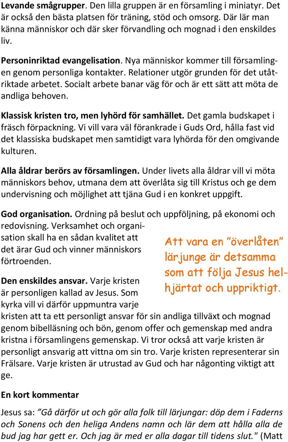 Relationer utgör grunden för det utåtriktade arbetet. Socialt arbete banar väg för och är ett sätt att möta de andliga behoven. Klassisk kristen tro, men lyhörd för samhället.