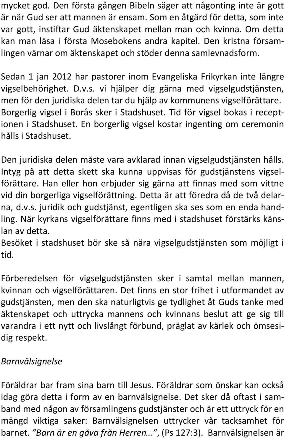 Sedan 1 jan 2012 har pastorer inom Evangeliska Frikyrkan inte längre vigselbehörighet. D.v.s. vi hjälper dig gärna med vigselgudstjänsten, men för den juridiska delen tar du hjälp av kommunens vigselförättare.