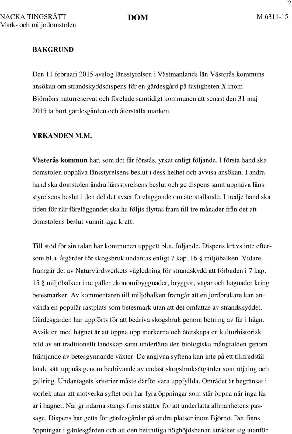 M. Västerås kommun har, som det får förstås, yrkat enligt följande. I första hand ska domstolen upphäva länsstyrelsens beslut i dess helhet och avvisa ansökan.