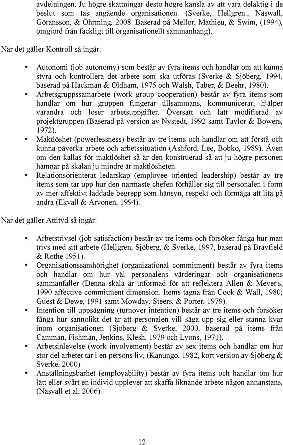 När det gäller Kontroll så ingår: Autonomi (job autonomy) som består av fyra items och handlar om att kunna styra och kontrollera det arbete som ska utföras (Sverke & Sjöberg, 1994, baserad på