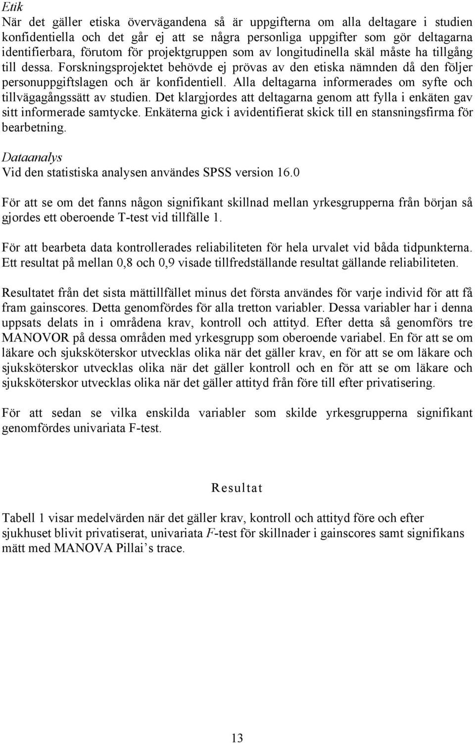 Alla deltagarna informerades om syfte och tillvägagångssätt av studien. Det klargjordes att deltagarna genom att fylla i enkäten gav sitt informerade samtycke.