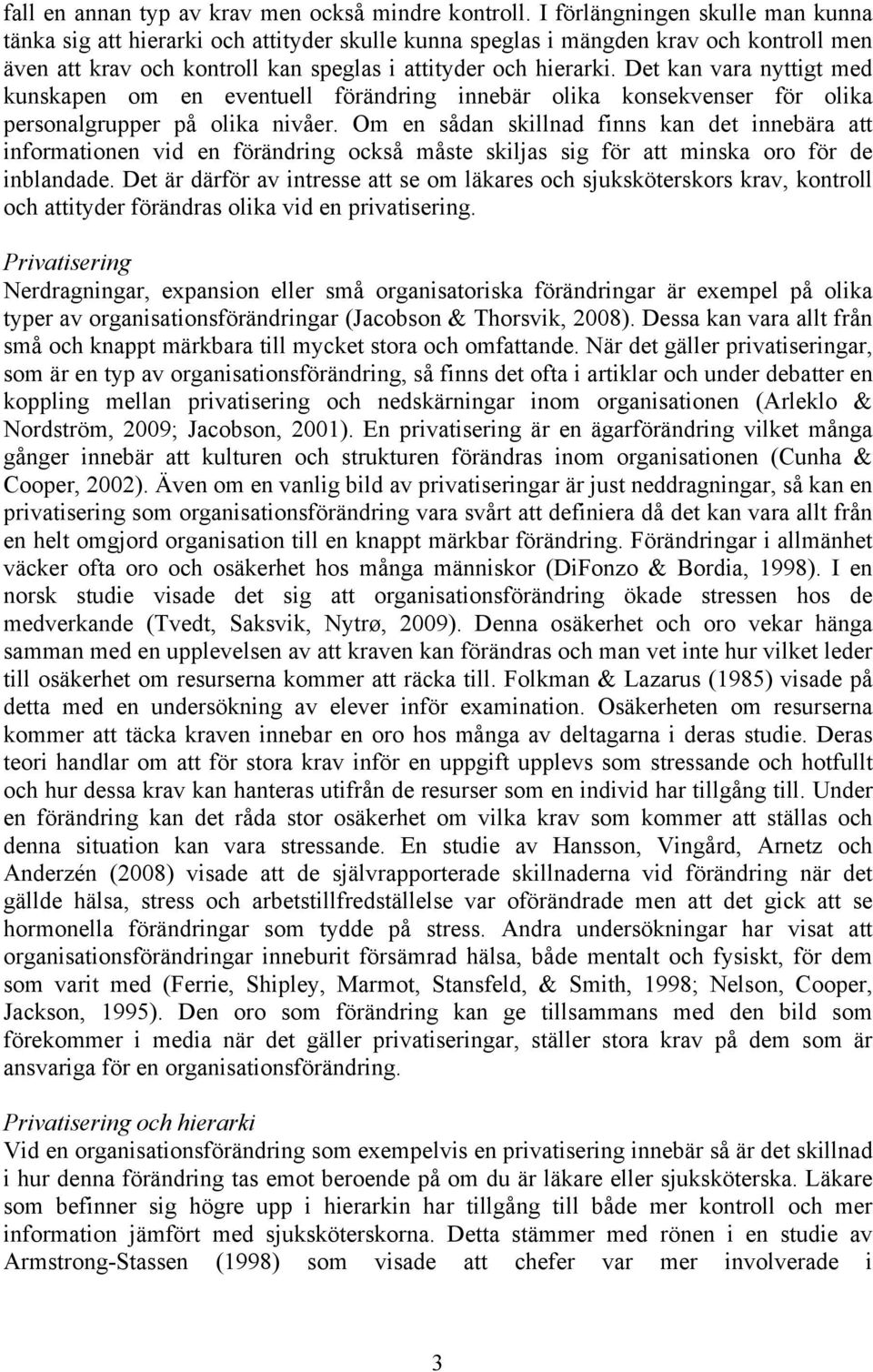 Det kan vara nyttigt med kunskapen om en eventuell förändring innebär olika konsekvenser för olika personalgrupper på olika nivåer.