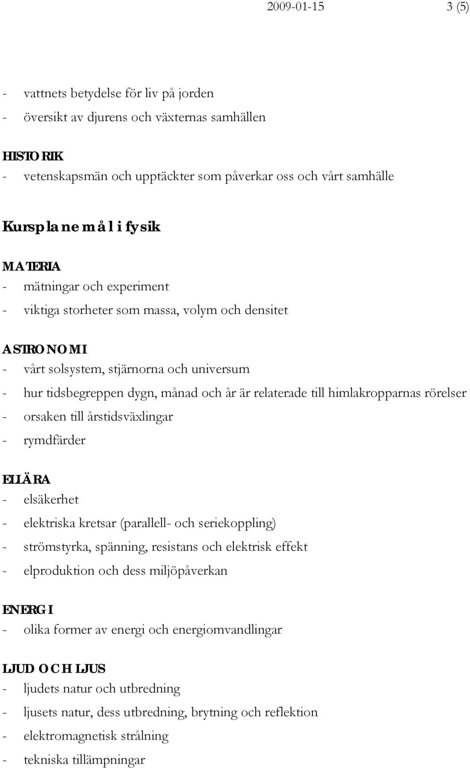 himlakropparnas rörelser - orsaken till årstidsväxlingar - rymdfärder ELLÄRA - elsäkerhet - elektriska kretsar (parallell- och seriekoppling) - strömstyrka, spänning, resistans och elektrisk effekt -