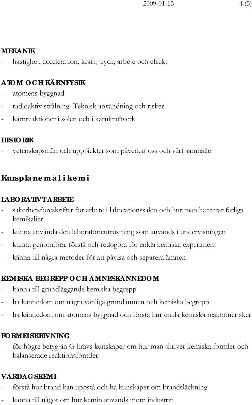 säkerhetsföreskrifter för arbete i laborationssalen och hur man hanterar farliga kemikalier - kunna använda den laboratorieutrustning som används i undervisningen - kunna genomföra, förstå och