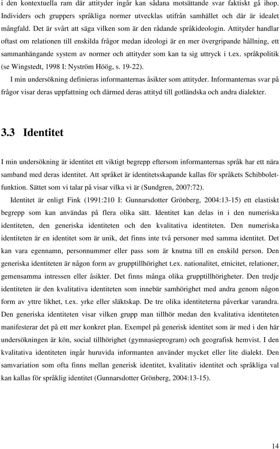 Attityder handlar oftast om relationen till enskilda frågor medan ideologi är en mer övergripande hållning, ett sammanhängande system av normer och attityder som kan ta sig uttryck i t.ex.
