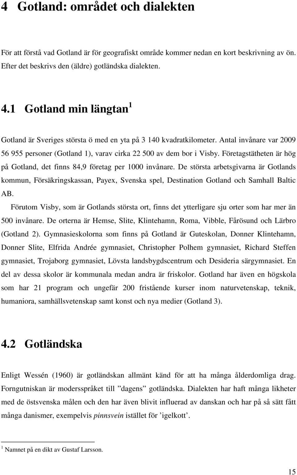 Företagstätheten är hög på Gotland, det finns 84,9 företag per 1000 invånare.