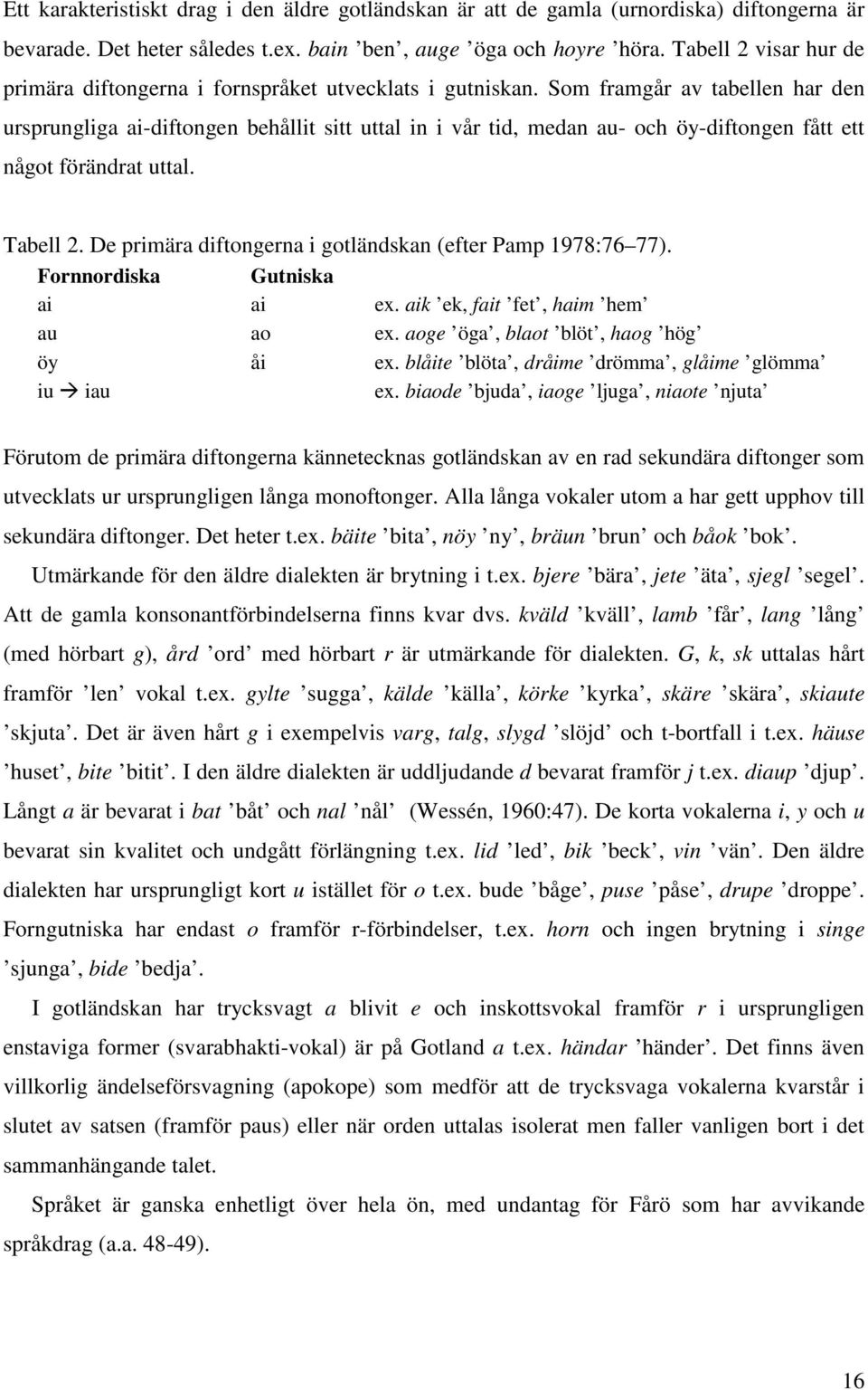 Som framgår av tabellen har den ursprungliga ai-diftongen behållit sitt uttal in i vår tid, medan au- och öy-diftongen fått ett något förändrat uttal. Tabell 2.