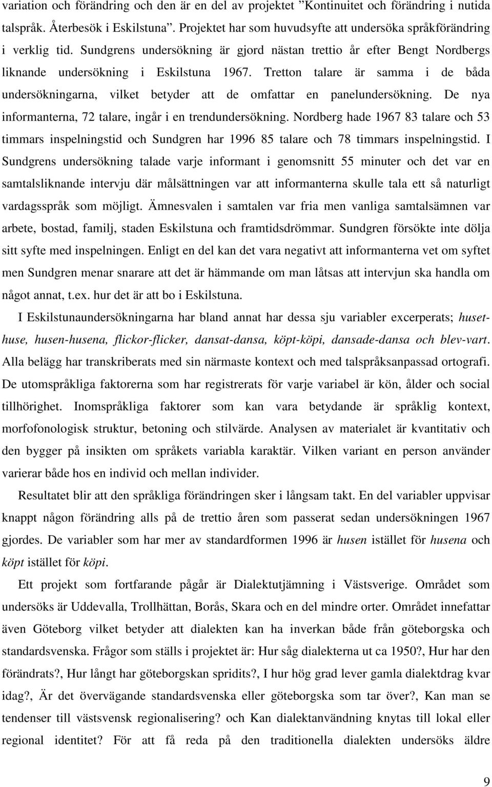 Tretton talare är samma i de båda undersökningarna, vilket betyder att de omfattar en panelundersökning. De nya informanterna, 72 talare, ingår i en trendundersökning.