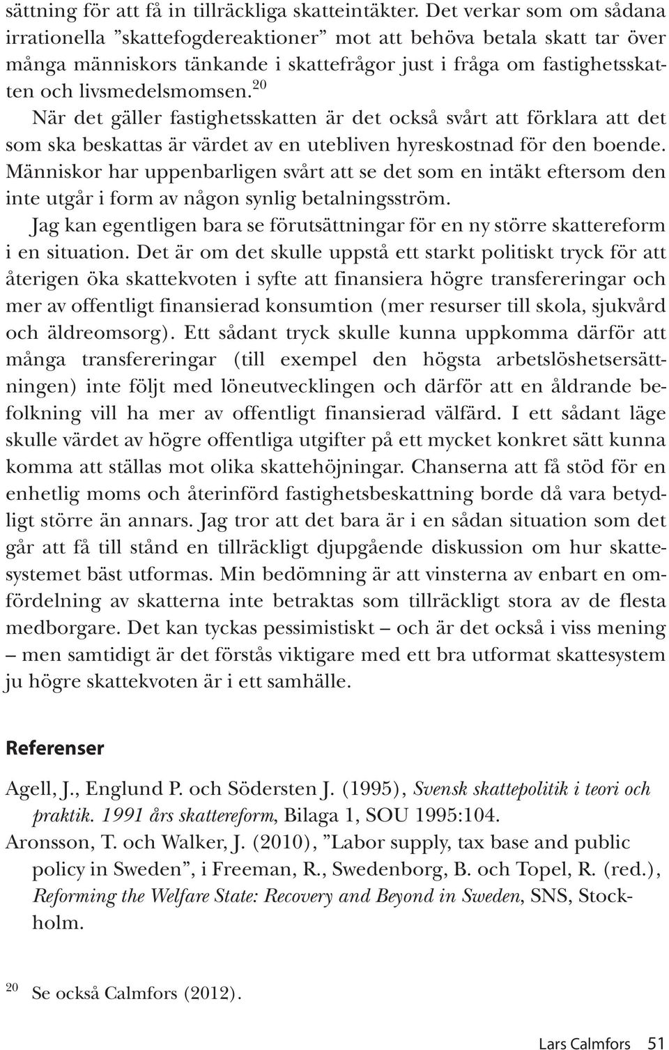 20 När det gäller fastighetsskatten är det också svårt att förklara att det som ska beskattas är värdet av en utebliven hyreskostnad för den boende.