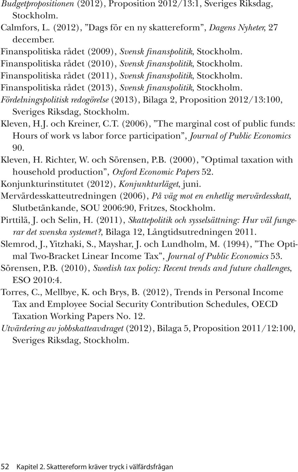 Finanspolitiska rådet (2013), Svensk finanspolitik, Stockholm. Fördelningspolitisk redogörelse (2013), Bilaga 2, Proposition 2012/13:100, Sveriges Riksdag, Stockholm. Kleven, H.J. och Kreiner, C.T.
