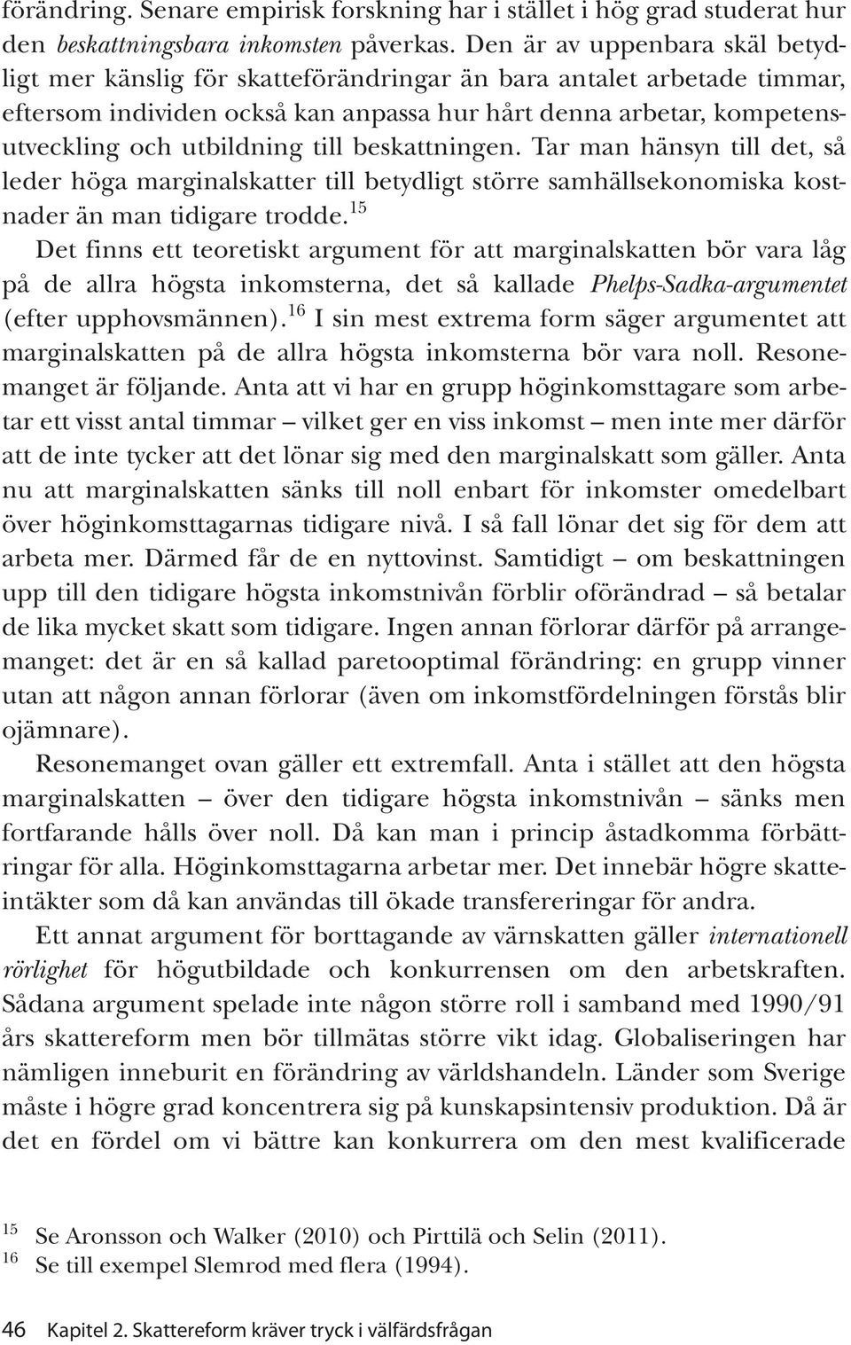 till beskattningen. Tar man hänsyn till det, så leder höga marginalskatter till betydligt större samhällsekonomiska kostnader än man tidigare trodde.