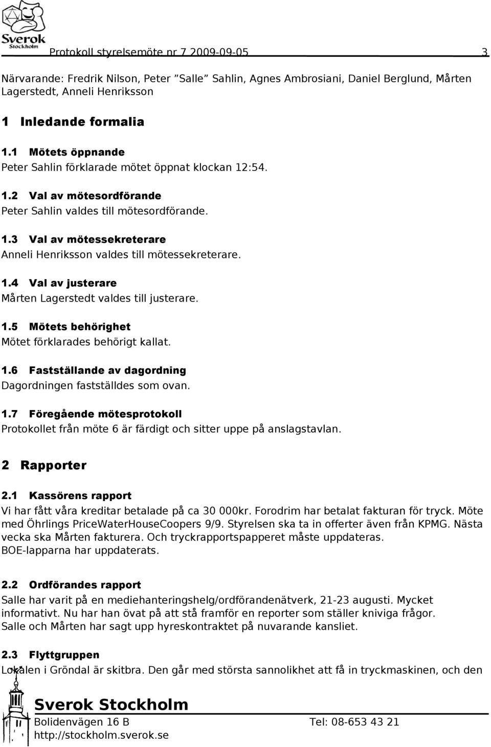 1.4 Val av justerare Mårten Lagerstedt valdes till justerare. 1.5 Mötets behörighet Mötet förklarades behörigt kallat. 1.6 Fastställande av dagordning Dagordningen fastställdes som ovan. 1.7 Föregående mötesprotokoll Protokollet från möte 6 är färdigt och sitter uppe på anslagstavlan.