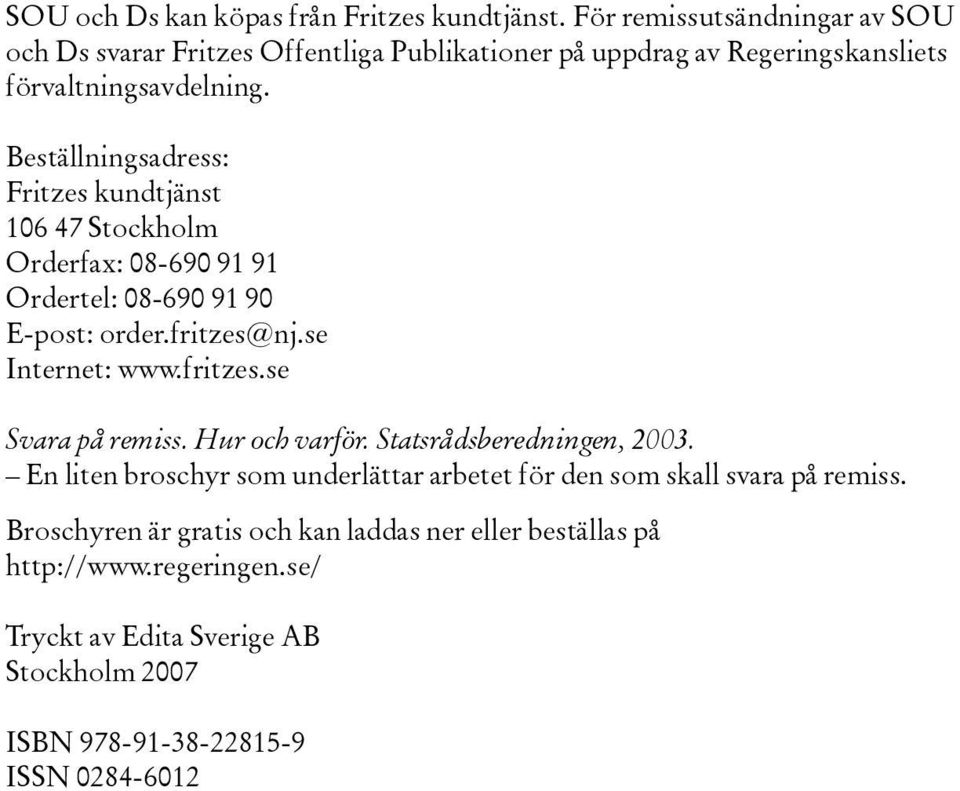 Beställningsadress: Fritzes kundtjänst 106 47 Stockholm Orderfax: 08-690 91 91 Ordertel: 08-690 91 90 E-post: order.fritzes@nj.se Internet: www.fritzes.se Svara på remiss.