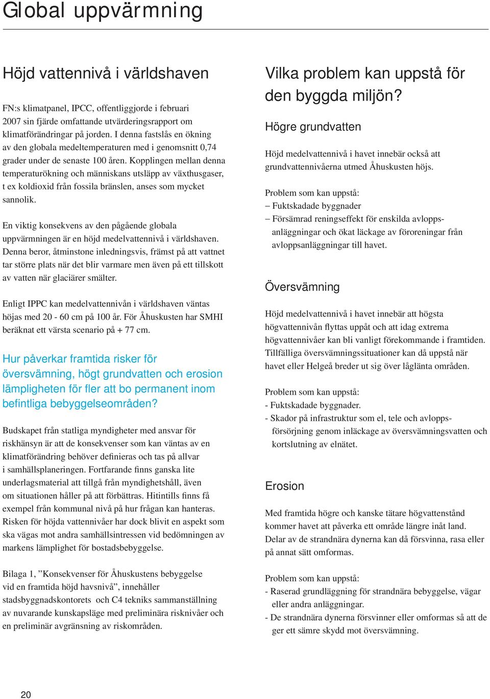 Kopplingen mellan denna temperaturökning och människans utsläpp av växthusgaser, t ex koldioxid från fossila bränslen, anses som mycket sannolik.