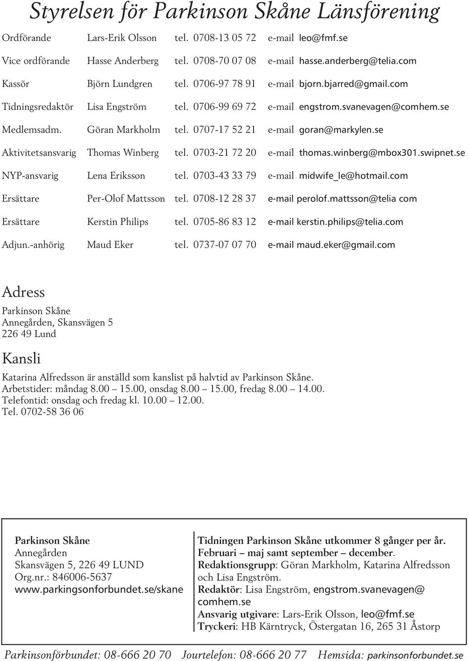 0707-17 52 21 e-mail goran@markylen.se Aktivitetsansvarig Thomas Winberg tel. 0703-21 72 20 e-mail thomas.winberg@mbox301.swipnet.se NYP-ansvarig Lena Eriksson tel.