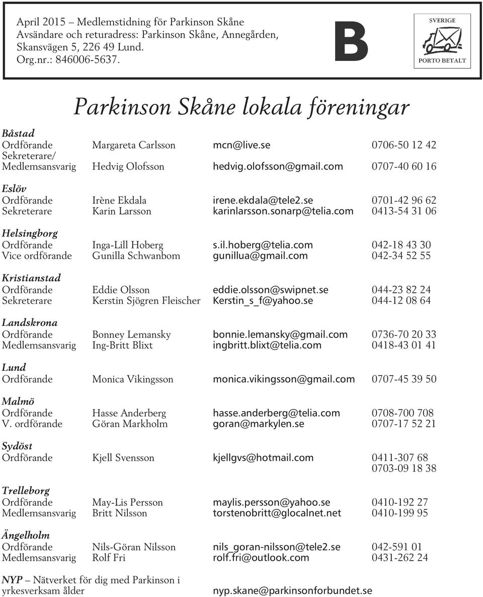 com 0707-40 60 16 Eslöv Ordförande Irène Ekdala irene.ekdala@tele2.se 0701-42 96 62 Sekreterare Karin Larsson karinlarsson.sonarp@telia.com 0413-54 31 06 Helsingborg Ordförande Inga-Lill Hoberg s.il.hoberg@telia.