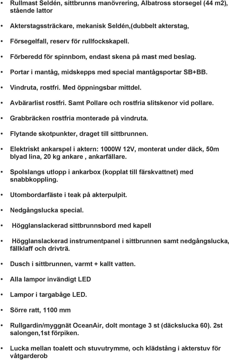 Samt Pollare och rostfria slitskenor vid pollare. Grabbräcken rostfria monterade på vindruta. Flytande skotpunkter, draget till sittbrunnen.
