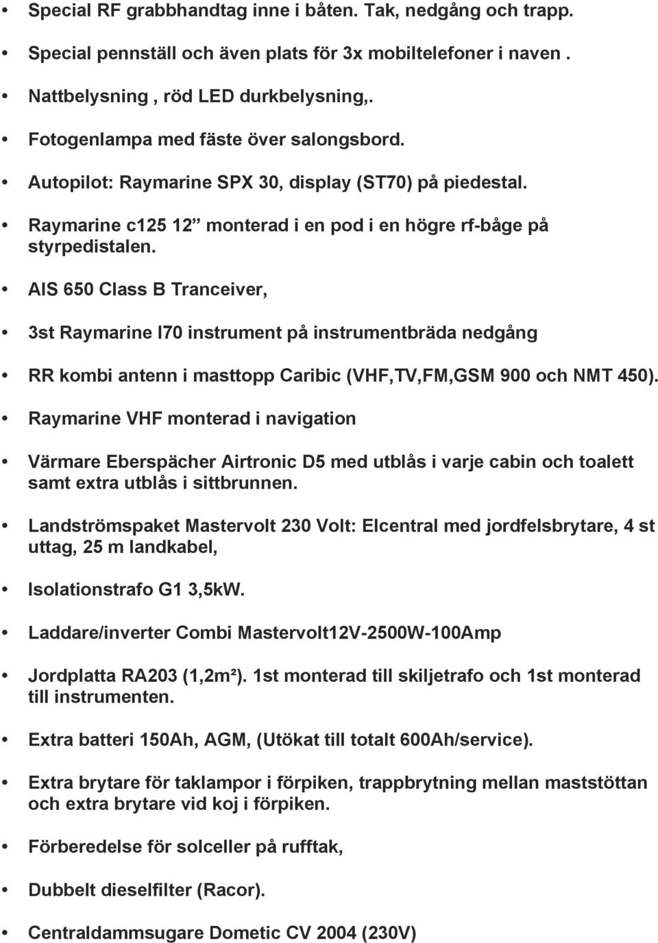 AIS 650 Class B Tranceiver, 3st Raymarine I70 instrument på instrumentbräda nedgång RR kombi antenn i masttopp Caribic (VHF,TV,FM,GSM 900 och NMT 450).
