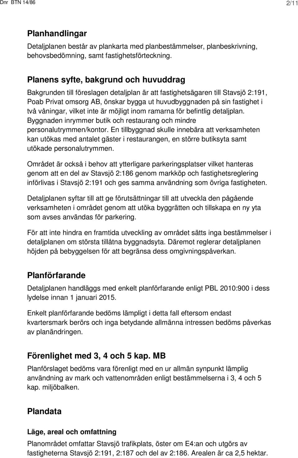 våningar, vilket inte är möjligt inom ramarna för befintlig detaljplan. Byggnaden inrymmer butik och restaurang och mindre personalutrymmen/kontor.