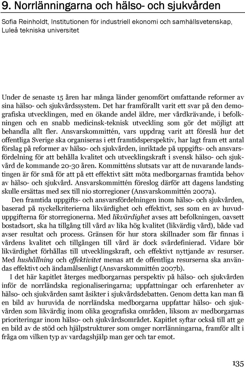 Det har framförallt varit ett svar på den demografiska utvecklingen, med en ökande andel äldre, mer vårdkrävande, i befolkningen och en snabb medicinsk-teknisk utveckling som gör det möjligt att